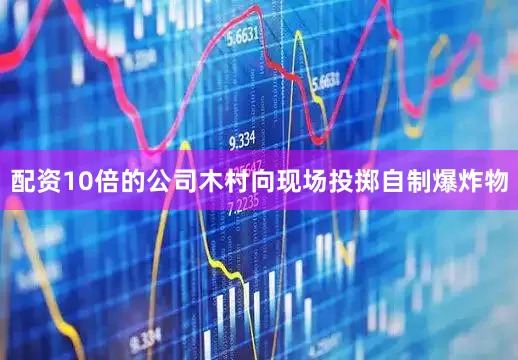 配资10倍的公司木村向现场投掷自制爆炸物