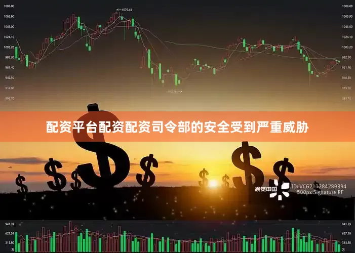 配资平台配资配资司令部的安全受到严重威胁