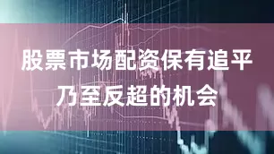股票市场配资保有追平乃至反超的机会