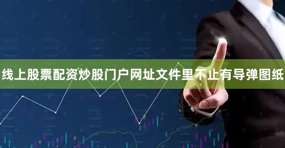 线上股票配资炒股门户网址文件里不止有导弹图纸