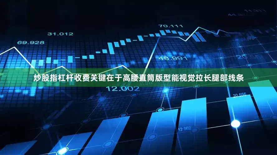 炒股指杠杆收费关键在于高腰直筒版型能视觉拉长腿部线条