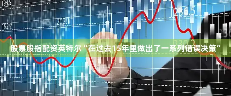 股票股指配资英特尔“在过去15年里做出了一系列错误决策”