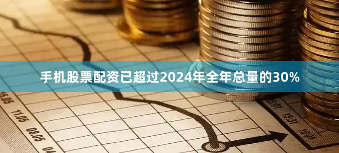 手机股票配资已超过2024年全年总量的30%