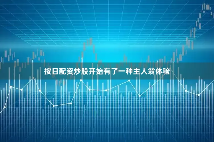 按日配资炒股开始有了一种主人翁体验
