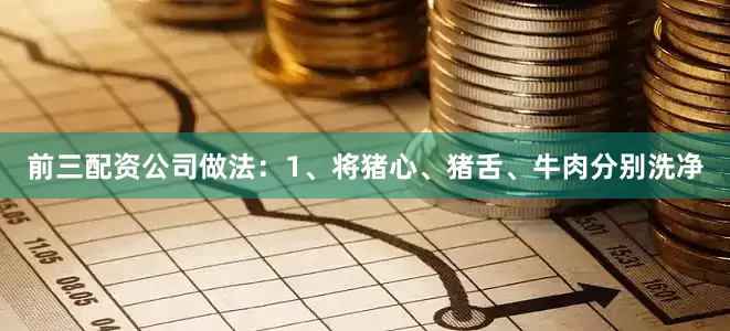 前三配资公司做法：1、将猪心、猪舌、牛肉分别洗净