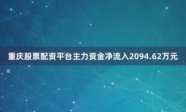 重庆股票配资平台主力资金净流入2094.62万元