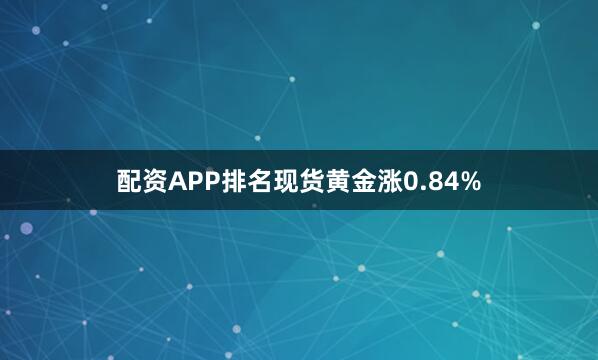 配资APP排名现货黄金涨0.84%