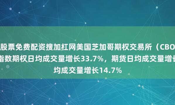 股票免费配资搜加杠网美国芝加哥期权交易所（CBOE）2月指数期权日均成交量增长33.7%，期货日均成交量增长14.7%