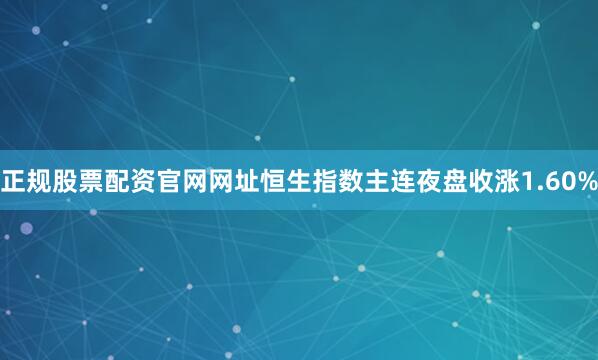 正规股票配资官网网址恒生指数主连夜盘收涨1.60%
