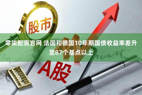 零柒配资官网 法国和德国10年期国债收益率差升至87个基点以上
