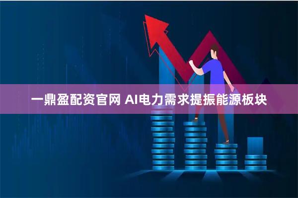 一鼎盈配资官网 AI电力需求提振能源板块