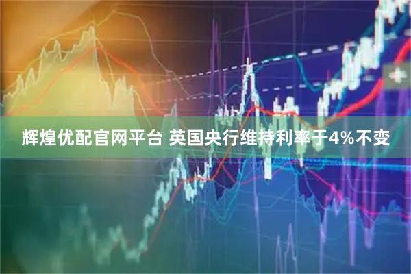 辉煌优配官网平台 英国央行维持利率于4%不变