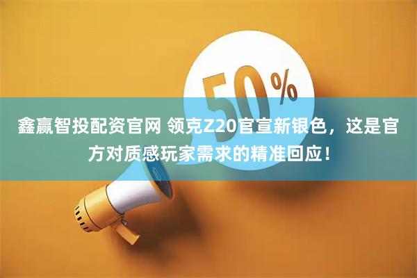 鑫赢智投配资官网 领克Z20官宣新银色，这是官方对质感玩家需求的精准回应！