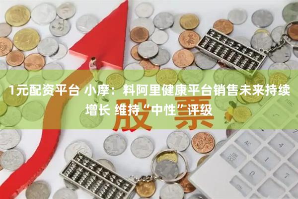1元配资平台 小摩：料阿里健康平台销售未来持续增长 维持“中性”评级