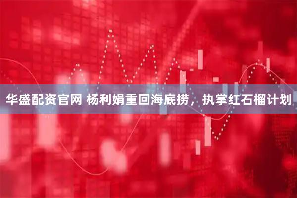 华盛配资官网 杨利娟重回海底捞，执掌红石榴计划